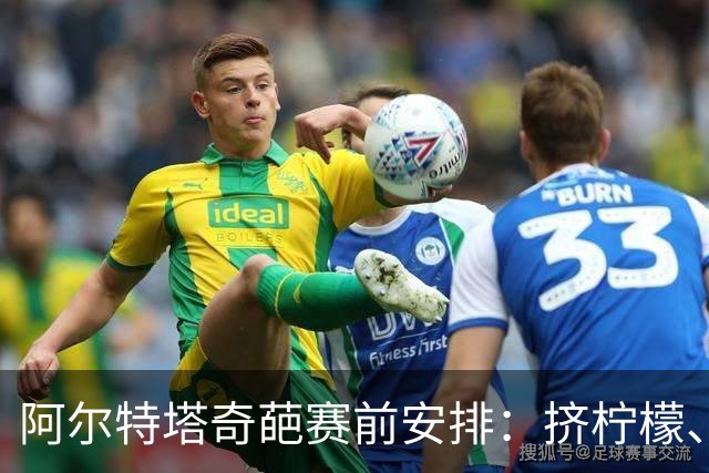 阿尔特塔奇葩赛前安排：挤柠檬、多米诺骨牌